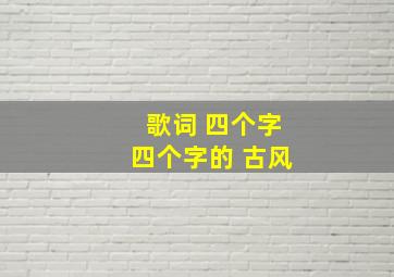 歌词 四个字四个字的 古风